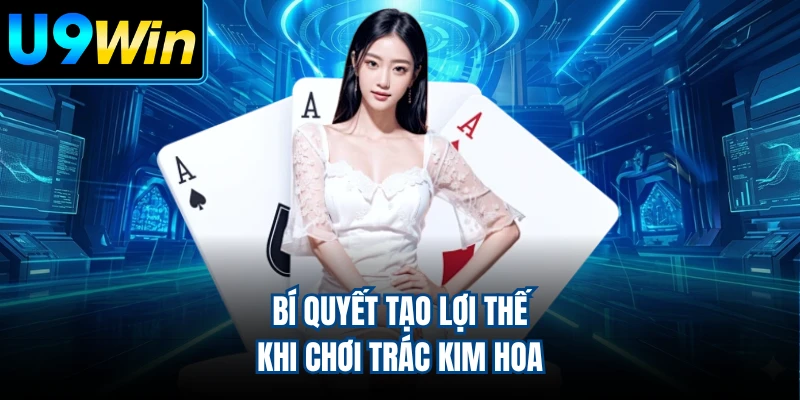 Bí quyết tạo lợi thế khi chơi trác kim hoa