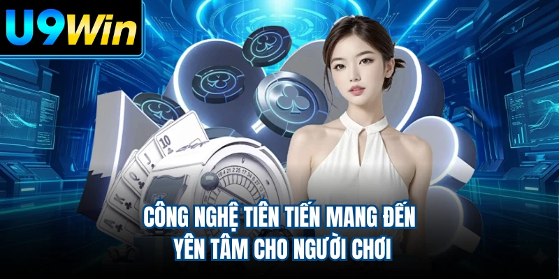 Công nghệ tiên tiến mang đến yên tâm cho người chơi