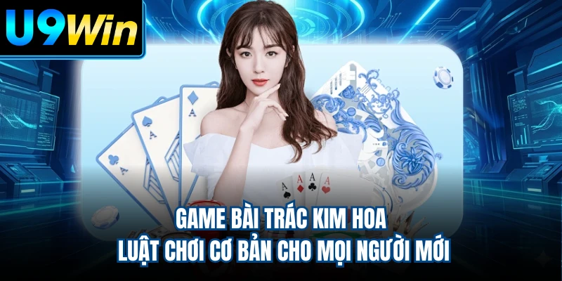 Game Bài Trác Kim Hoa - Luật Chơi Cơ Bản Cho Mọi Người Mới