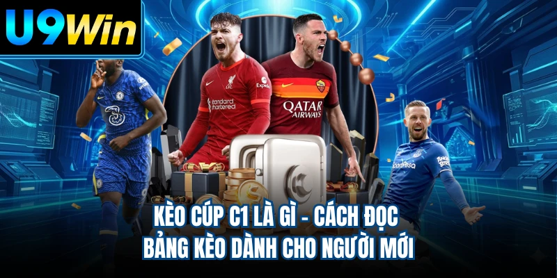 Kèo Cúp C1 Là Gì - Cách Đọc Bảng Kèo Dành Cho Người Mới