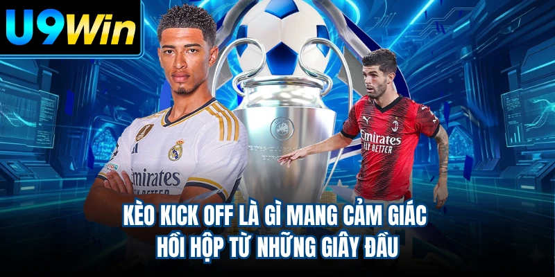 Kèo kick off là gì mang cảm giác hồi hộp từ những giây đầu