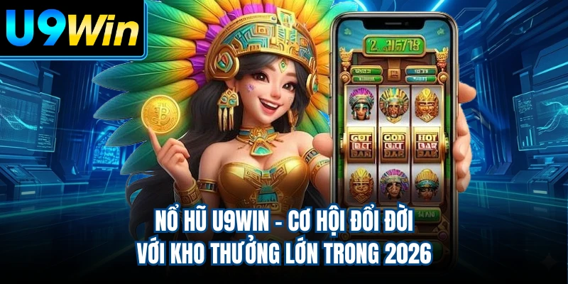 Nổ Hũ U9WIN - Cơ Hội Đổi Đời Với Kho Thưởng Lớn Trong 2026