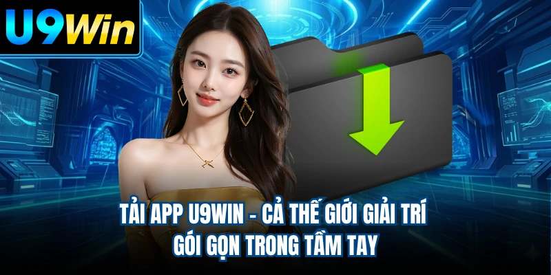 Tải App U9WIN - Cả Thế Giới Giải Trí Gói Gọn Trong Tầm Tay